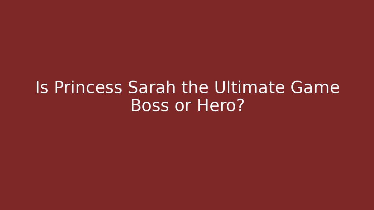 Is Princess Sarah the Ultimate Game Boss or Hero?