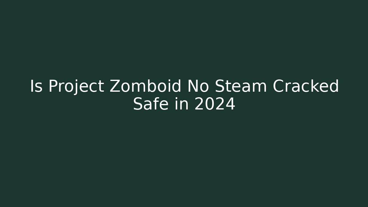 Is Project Zomboid No Steam Cracked Safe in 2024