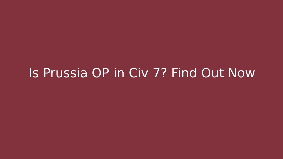 Is Prussia OP in Civ 7? Find Out Now