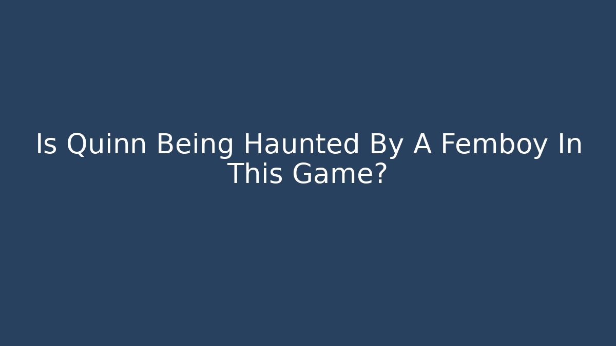 Is Quinn Being Haunted By A Femboy In This Game?