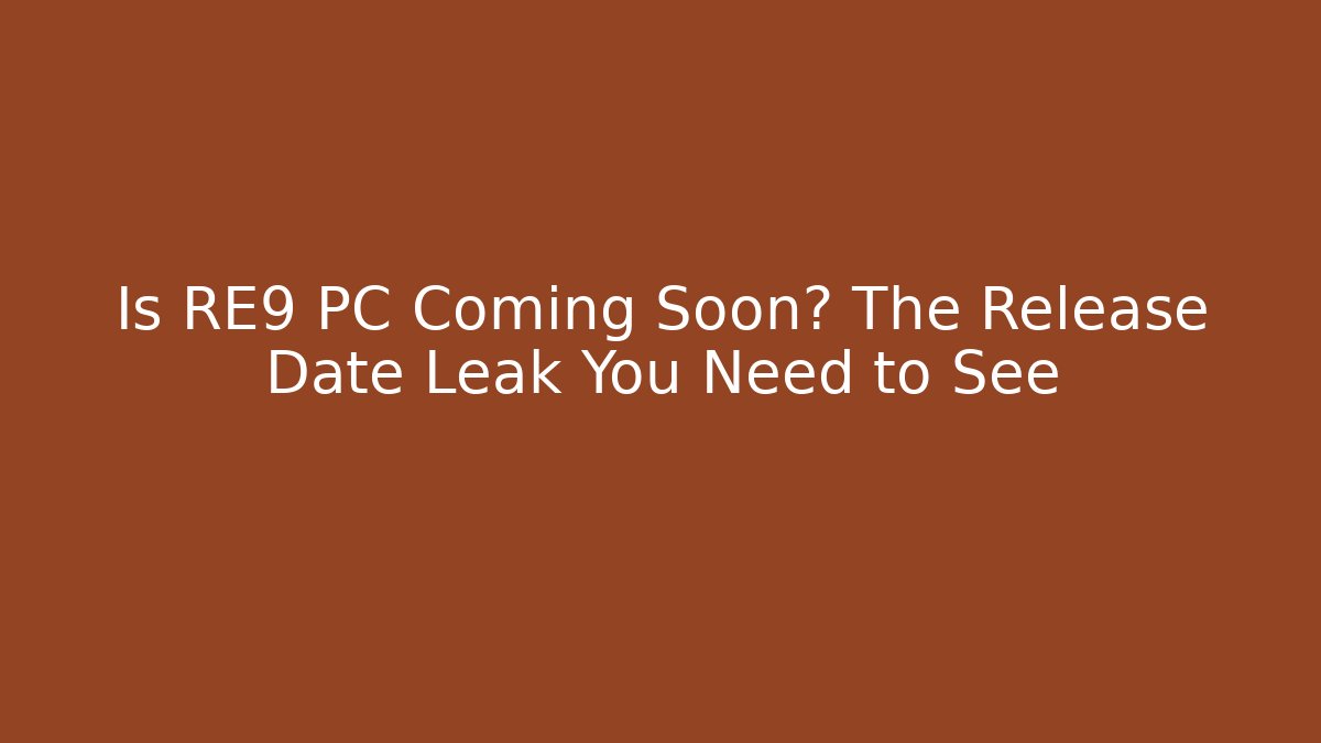 Is RE9 PC Coming Soon? The Release Date Leak You Need to See