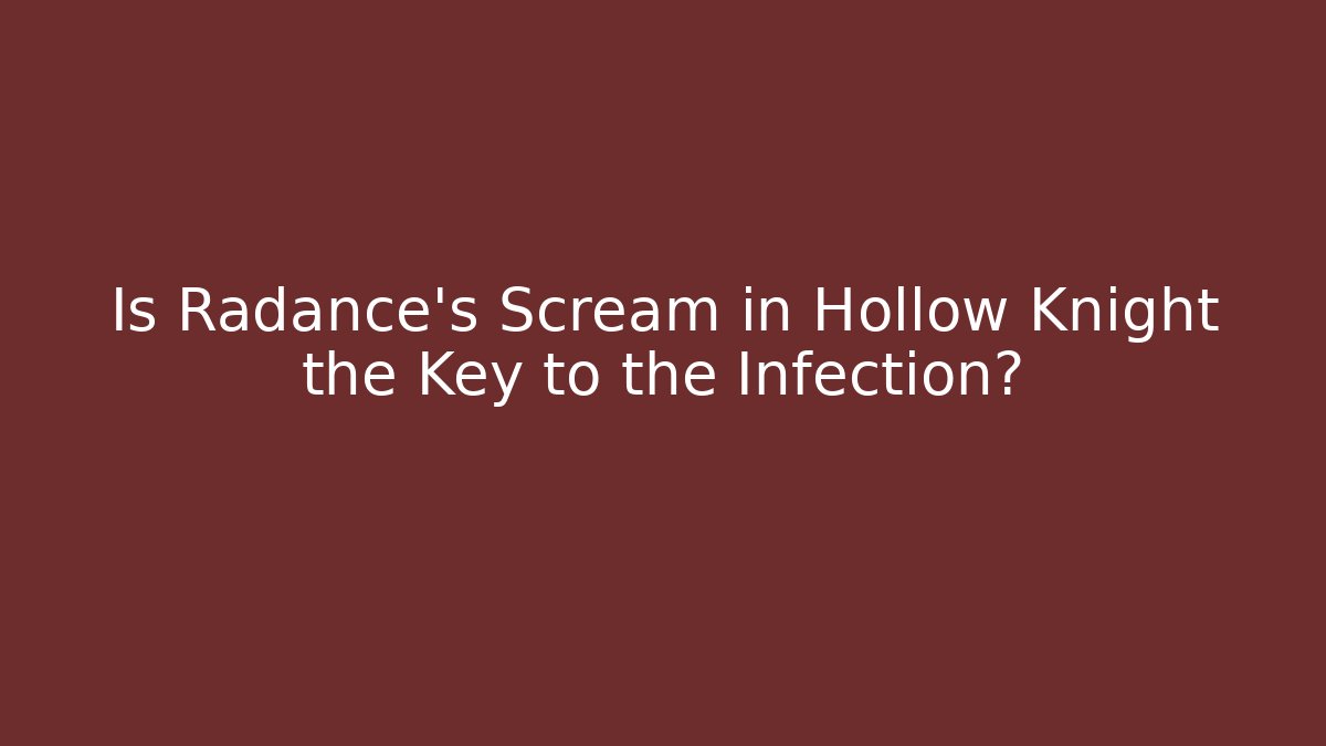 Is Radance's Scream in Hollow Knight the Key to the Infection?