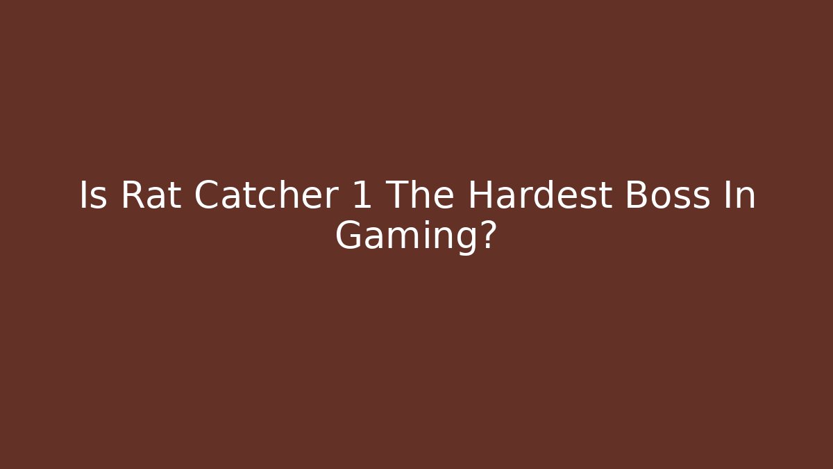 Is Rat Catcher 1 The Hardest Boss In Gaming?