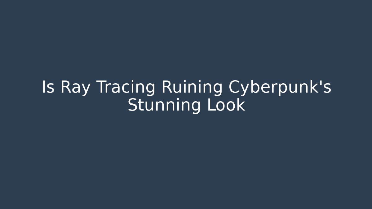 Is Ray Tracing Ruining Cyberpunk's Stunning Look