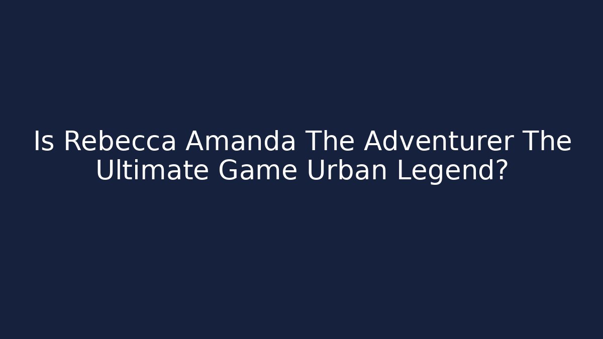 Is Rebecca Amanda The Adventurer The Ultimate Game Urban Legend?