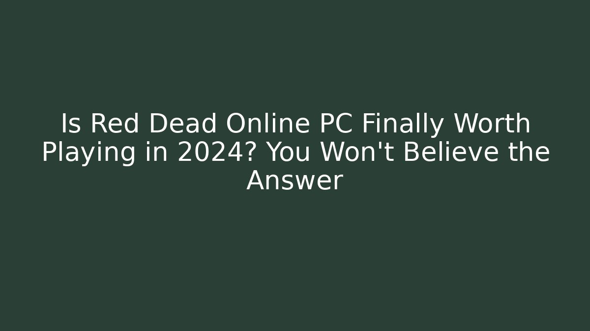 Is Red Dead Online PC Finally Worth Playing in 2024? You Won’t Believe the Answer