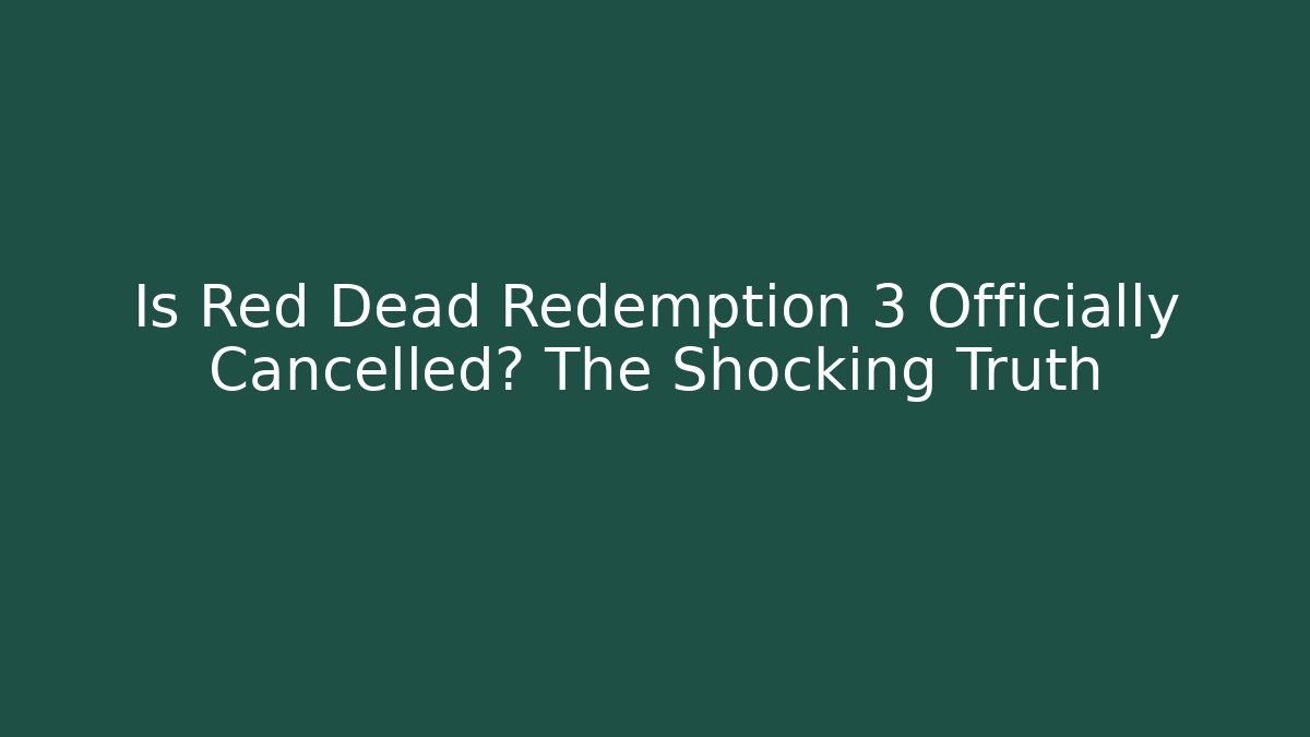 Is Red Dead Redemption 3 Officially Cancelled? The Shocking Truth
