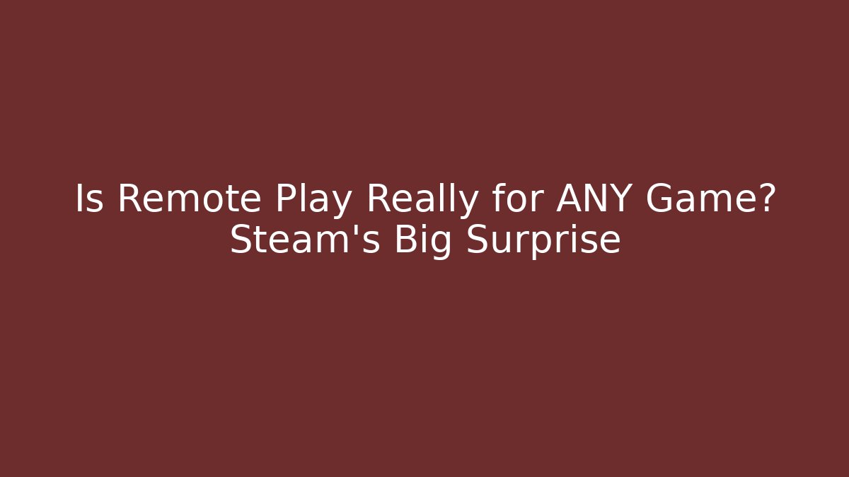 Is Remote Play Really for ANY Game? Steam's Big Surprise