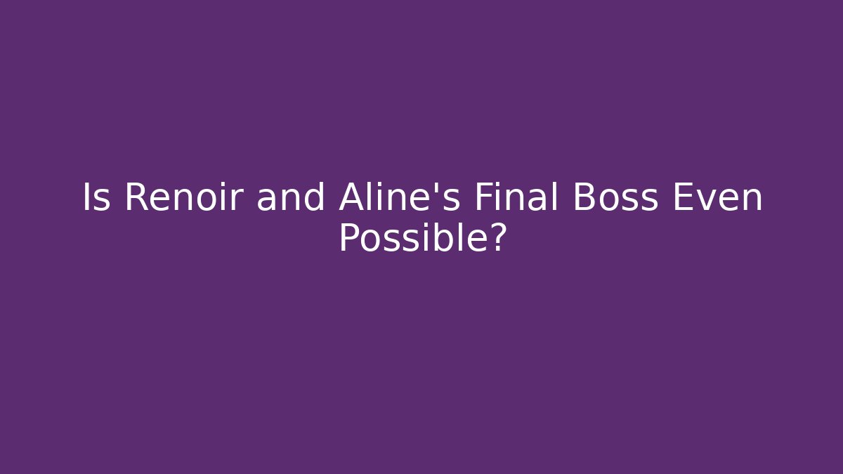 Is Renoir and Aline's Final Boss Even Possible?