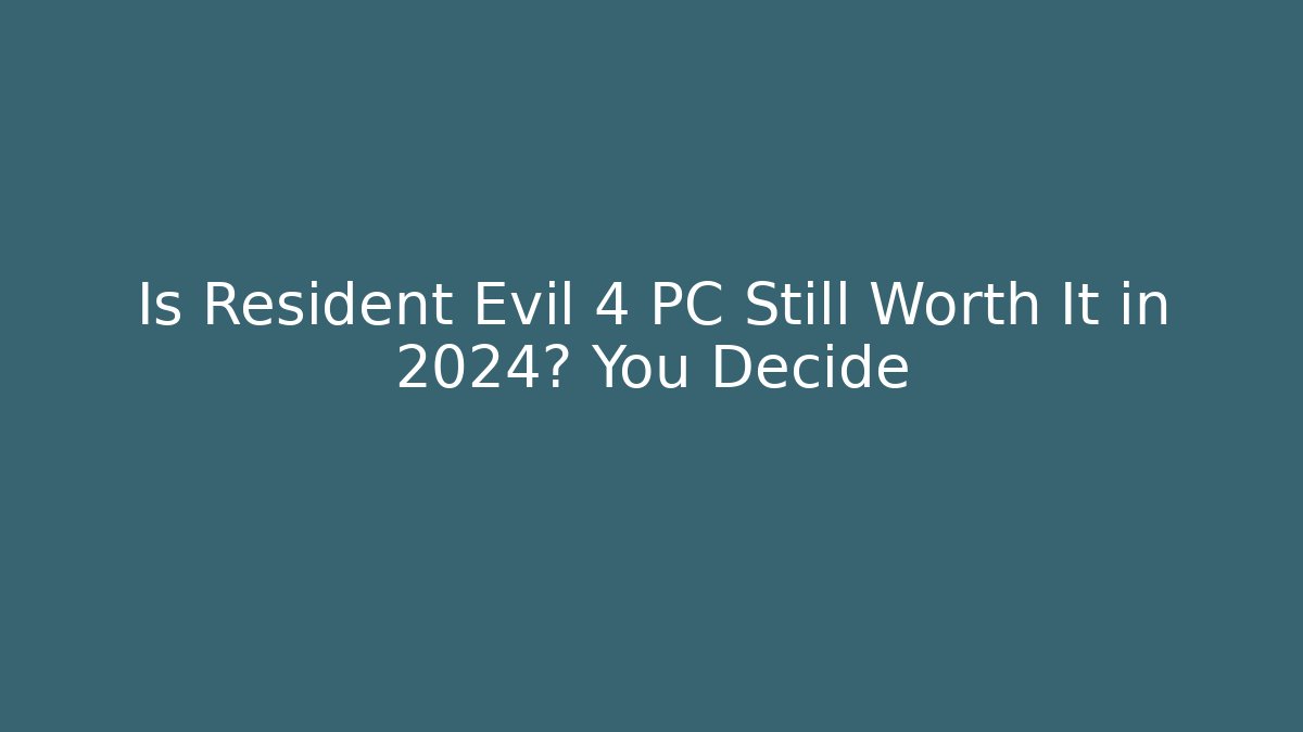 Is Resident Evil 4 PC Still Worth It in 2024? You Decide