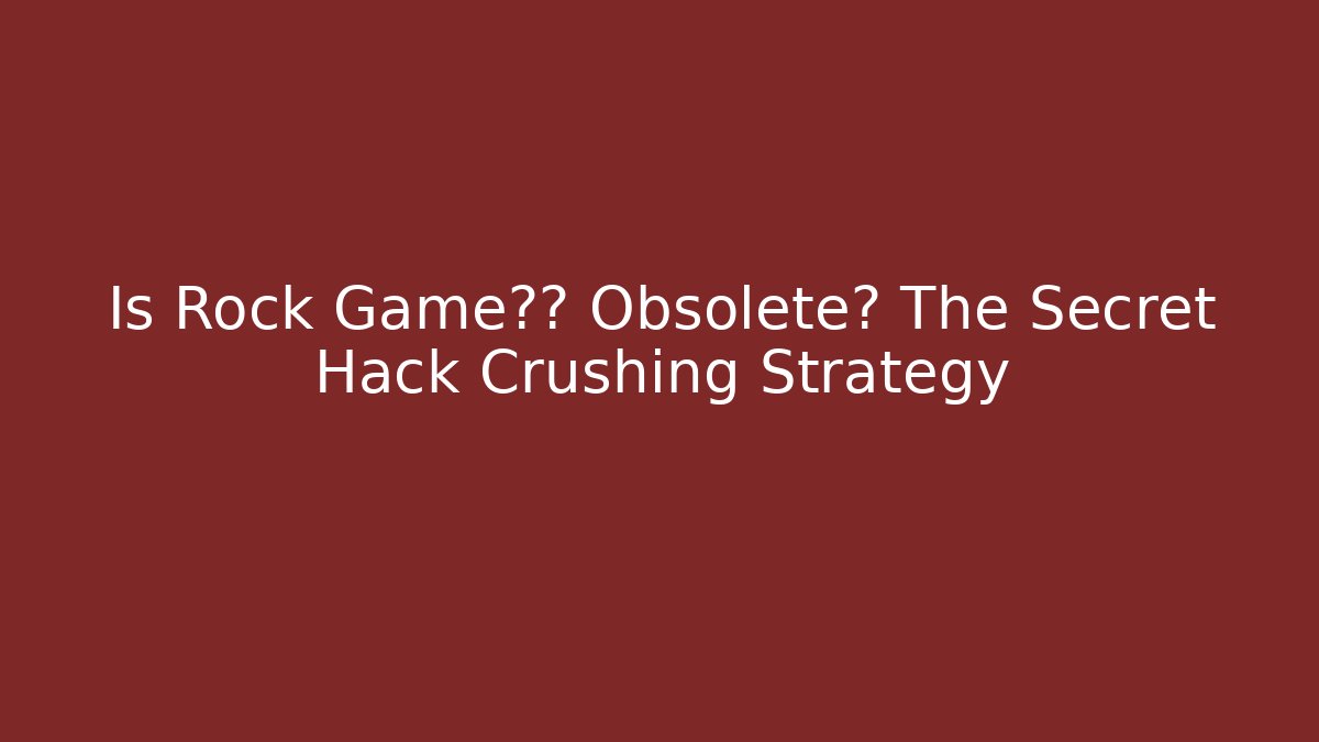 Is Rock Game规则 Obsolete? The Secret Hack Crushing Strategy