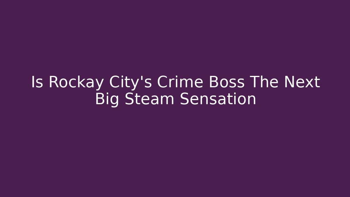 Is Rockay City's Crime Boss The Next Big Steam Sensation