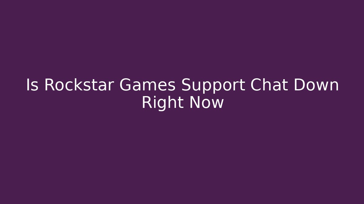 Is Rockstar Games Support Chat Down Right Now - Andrea Zevedo