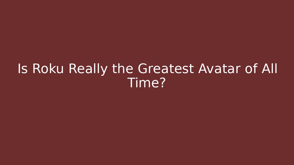 Is Roku Really the Greatest Avatar of All Time?