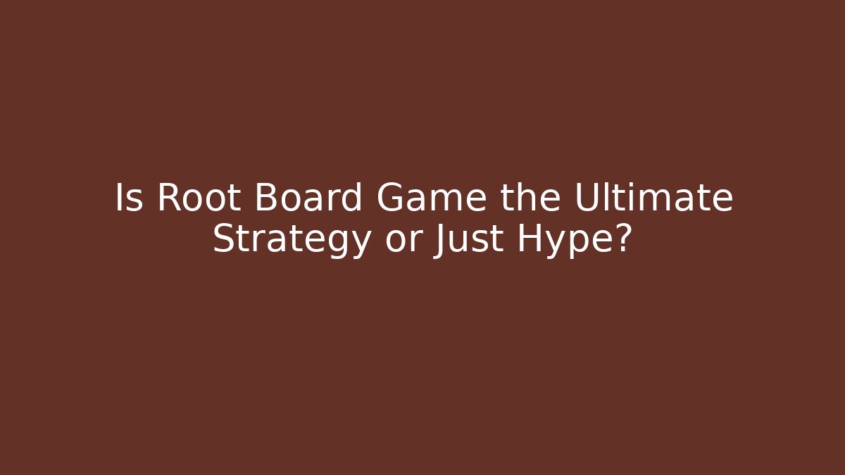 Is Root Board Game the Ultimate Strategy or Just Hype?
