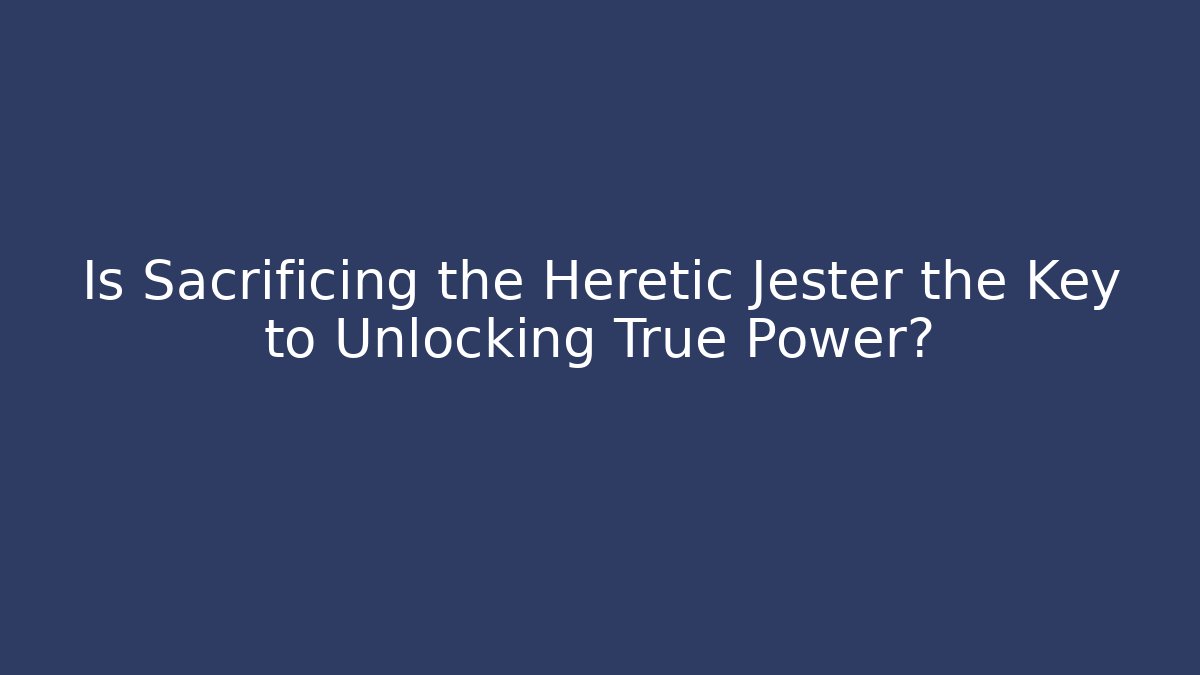 Is Sacrificing the Heretic Jester the Key to Unlocking True Power?