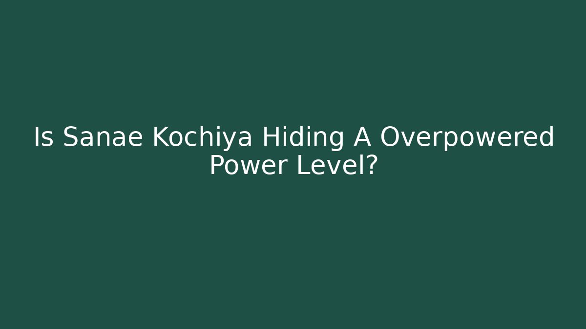 Is Sanae Kochiya Hiding A Overpowered Power Level?