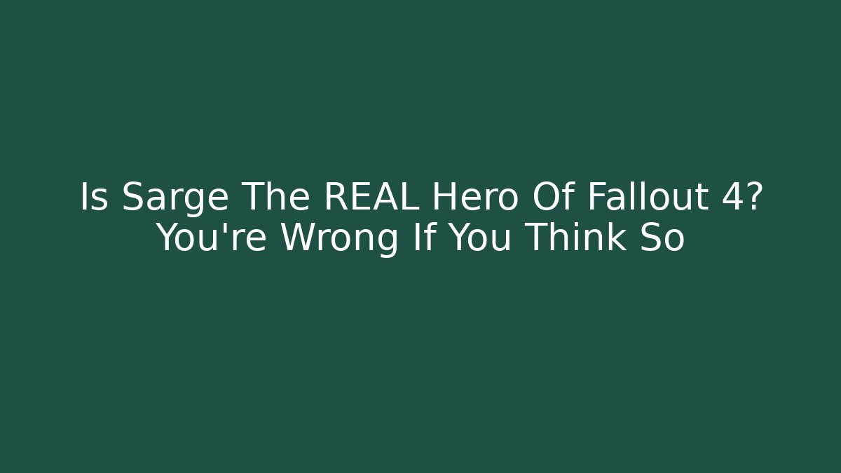 Is Sarge The REAL Hero Of Fallout 4? You're Wrong If You Think So