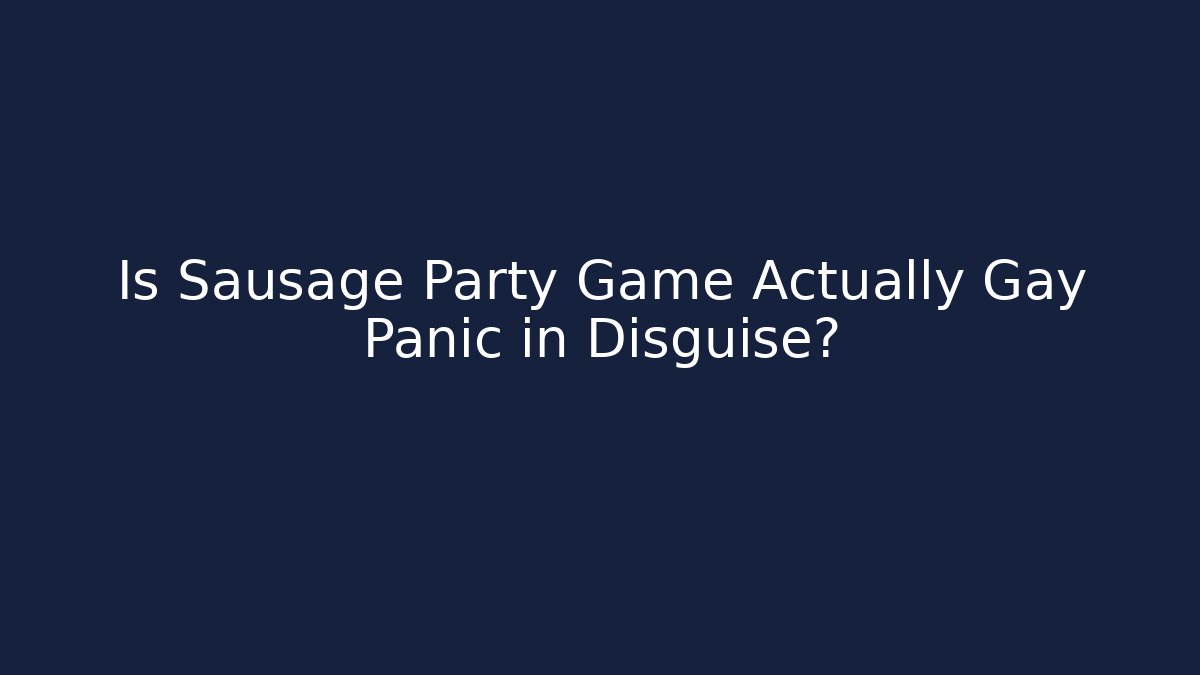 Is Sausage Party Game Actually Gay Panic in Disguise?