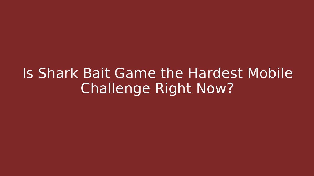 Is Shark Bait Game the Hardest Mobile Challenge Right Now? - Andrea Zevedo