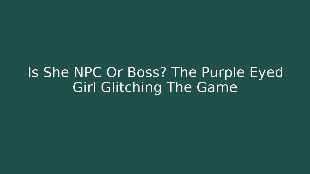 Is She NPC Or Boss? The Purple Eyed Girl Glitching The Game
