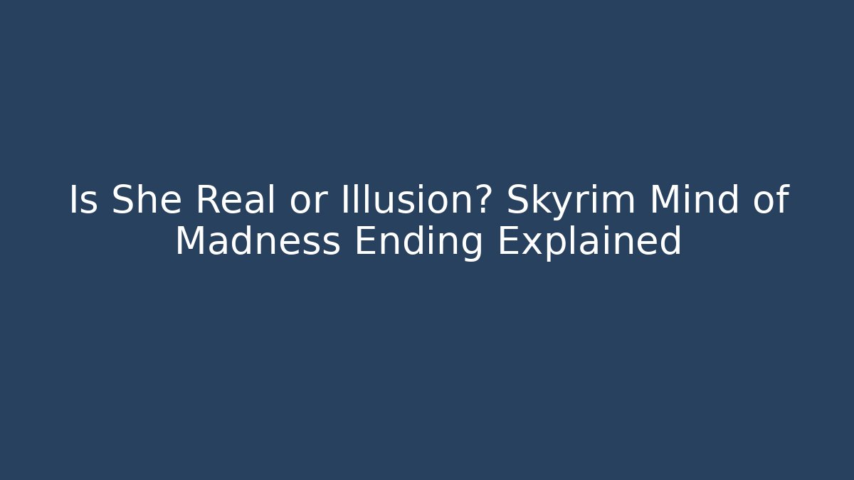 Is She Real or Illusion? Skyrim Mind of Madness Ending Explained