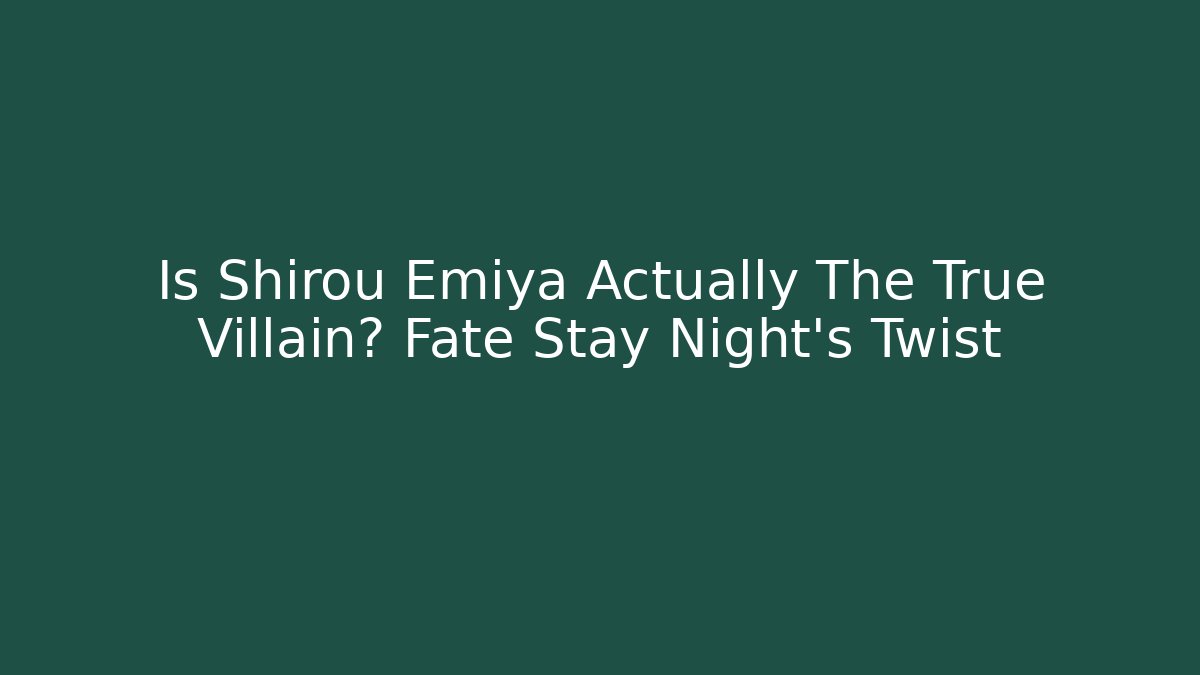 Is Shirou Emiya Actually The True Villain? Fate Stay Night's Twist