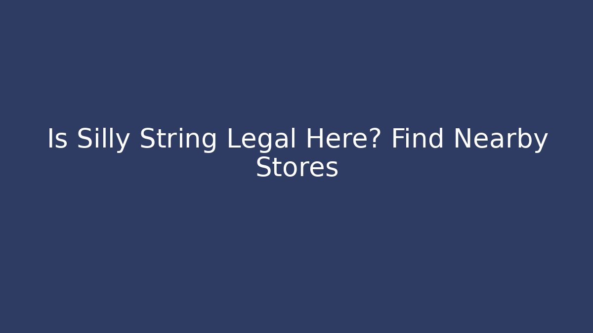 Is Silly String Legal Here? Find Nearby Stores