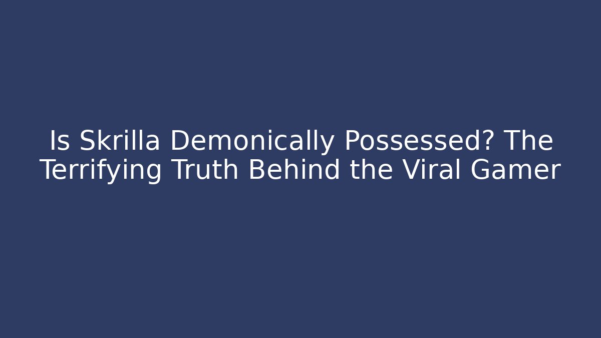Is Skrilla Demonically Possessed? The Terrifying Truth Behind the Viral Gamer