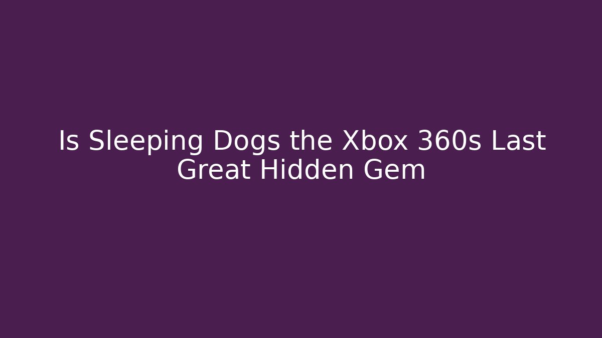 Is Sleeping Dogs the Xbox 360s Last Great Hidden Gem
