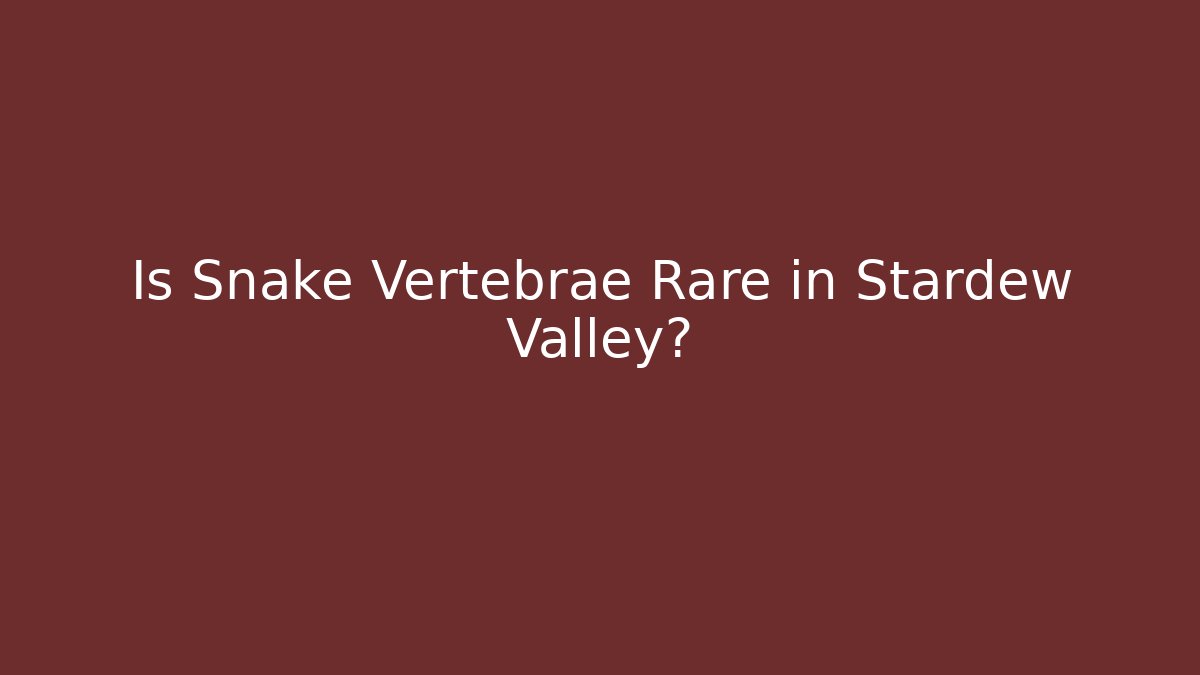 Is Snake Vertebrae Rare in Stardew Valley?