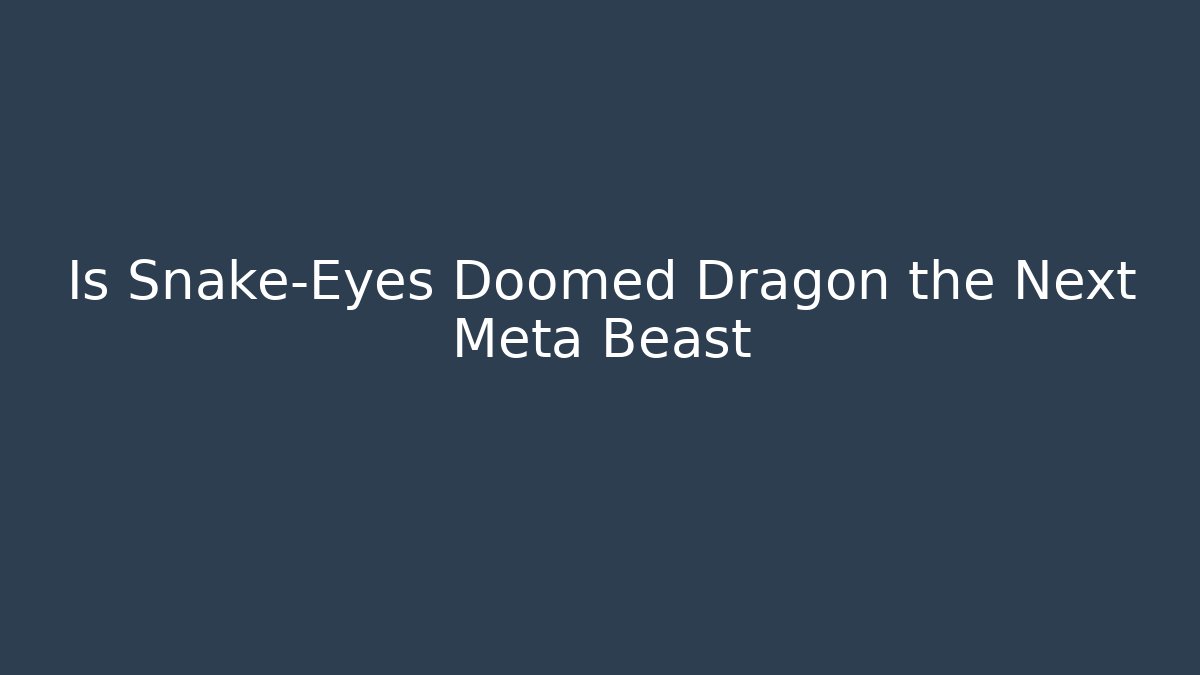 Is Snake-Eyes Doomed Dragon the Next Meta Beast