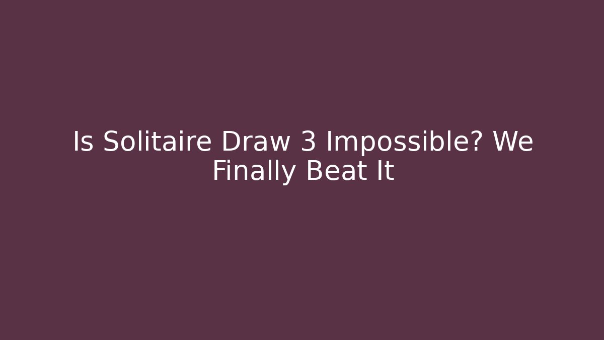 Is Solitaire Draw 3 Impossible? We Finally Beat It