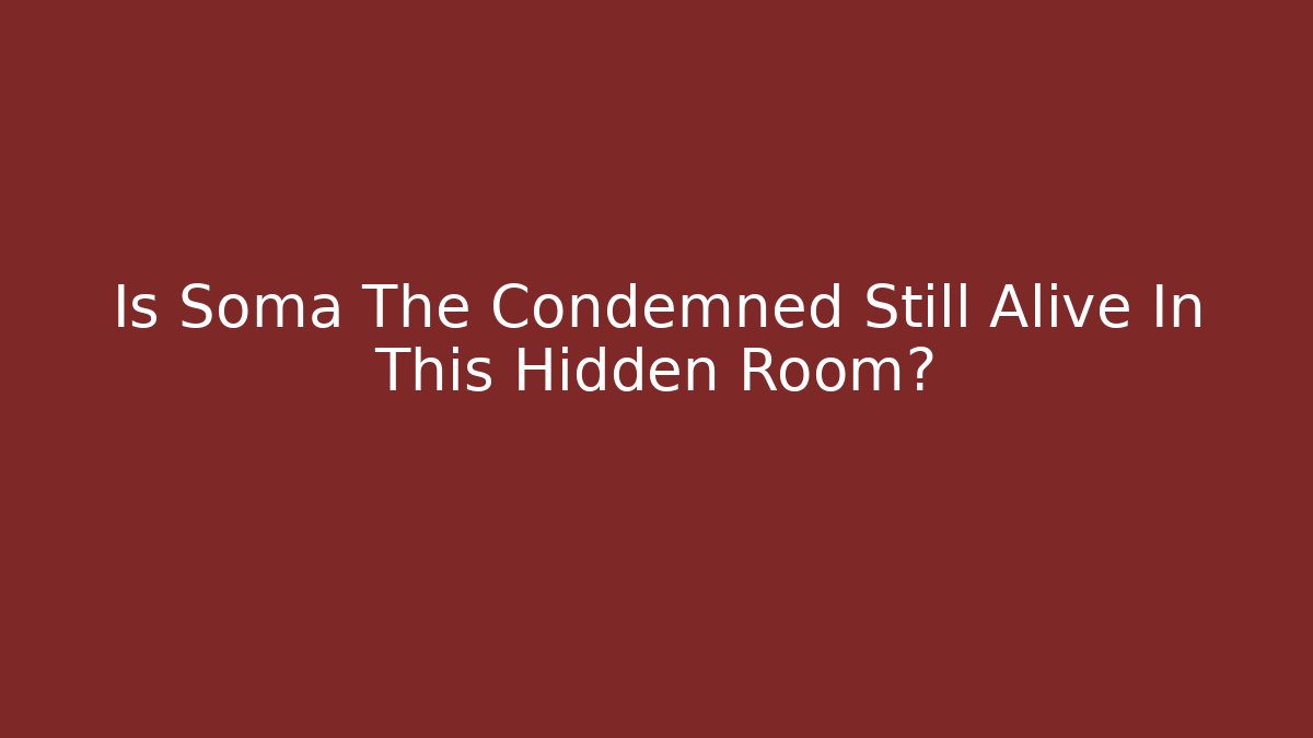 Is Soma The Condemned Still Alive In This Hidden Room?