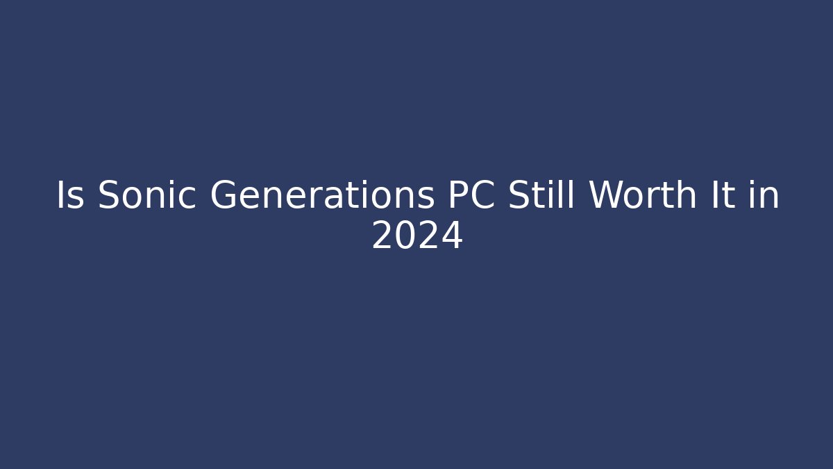 Is Sonic Generations PC Still Worth It in 2024 - Andrea Zevedo