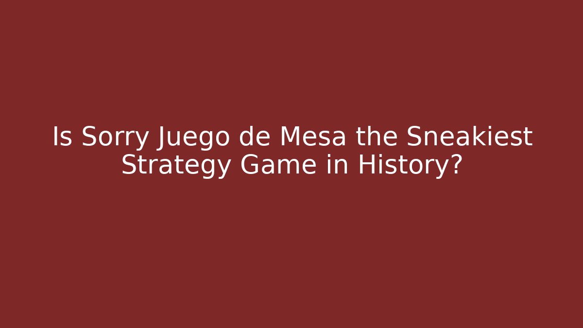 Is Sorry Juego de Mesa the Sneakiest Strategy Game in History?