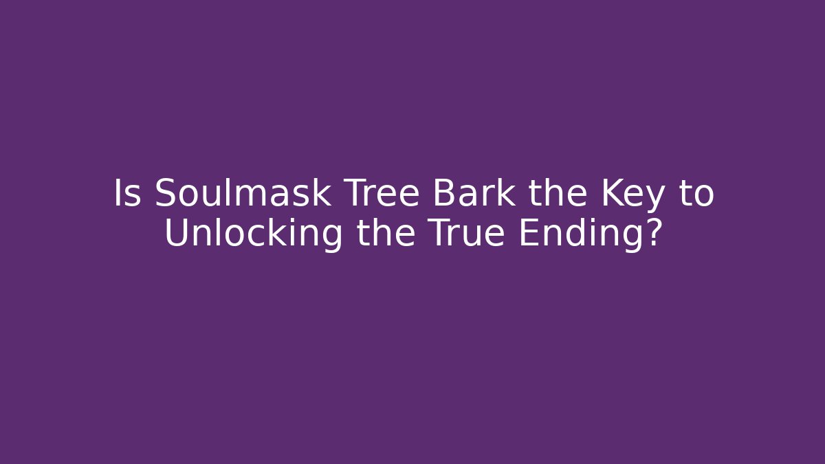 Is Soulmask Tree Bark the Key to Unlocking the True Ending?