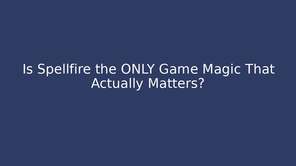 Is Spellfire the ONLY Game Magic That Actually Matters? - Andrea Zevedo