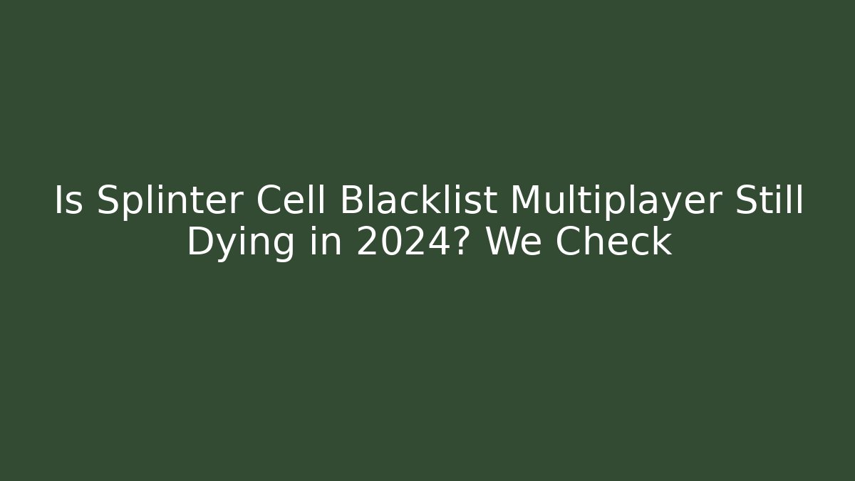 Is Splinter Cell Blacklist Multiplayer Still Dying in 2024? We Check