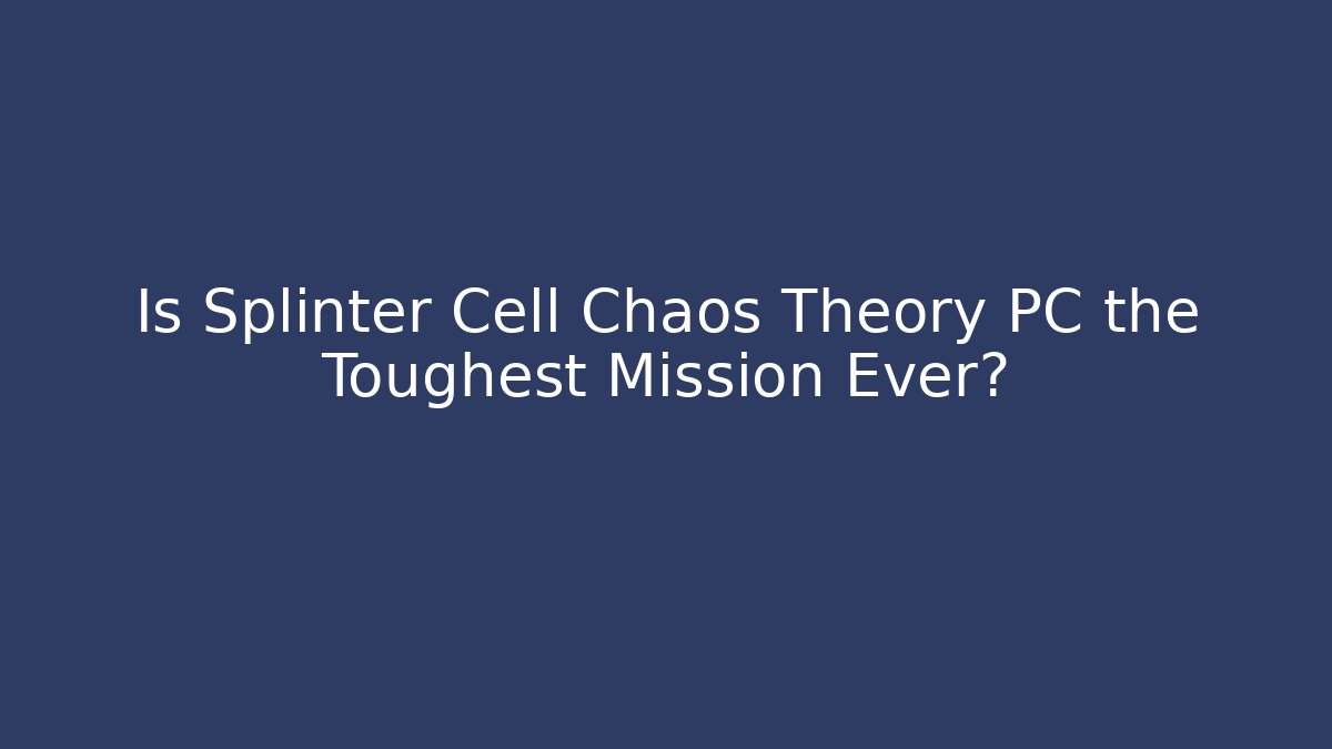 Is Splinter Cell Chaos Theory PC the Toughest Mission Ever?