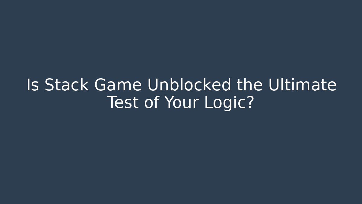 Is Stack Game Unblocked the Ultimate Test of Your Logic?