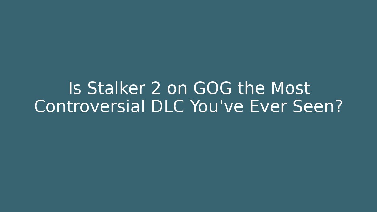 Is Stalker 2 on GOG the Most Controversial DLC You've Ever Seen? - Andrea Zevedo