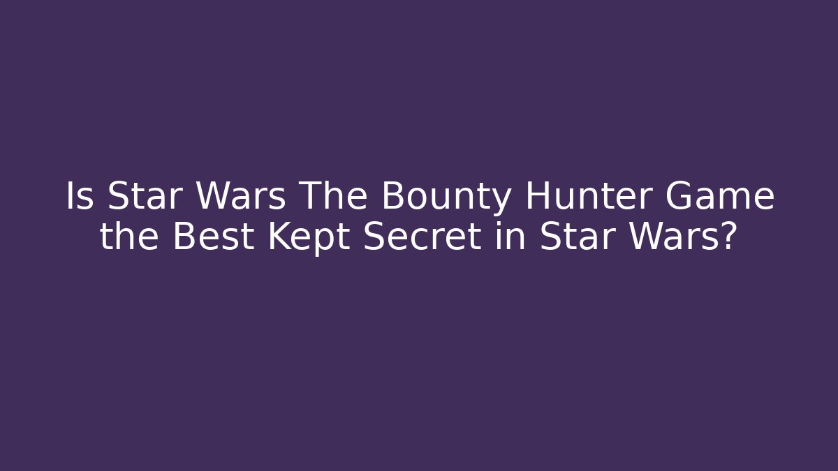 Is Star Wars The Bounty Hunter Game the Best Kept Secret in Star Wars?