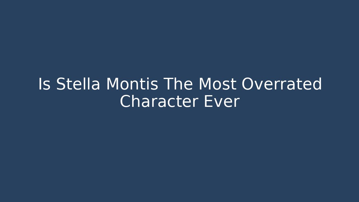 Is Stella Montis The Most Overrated Character Ever