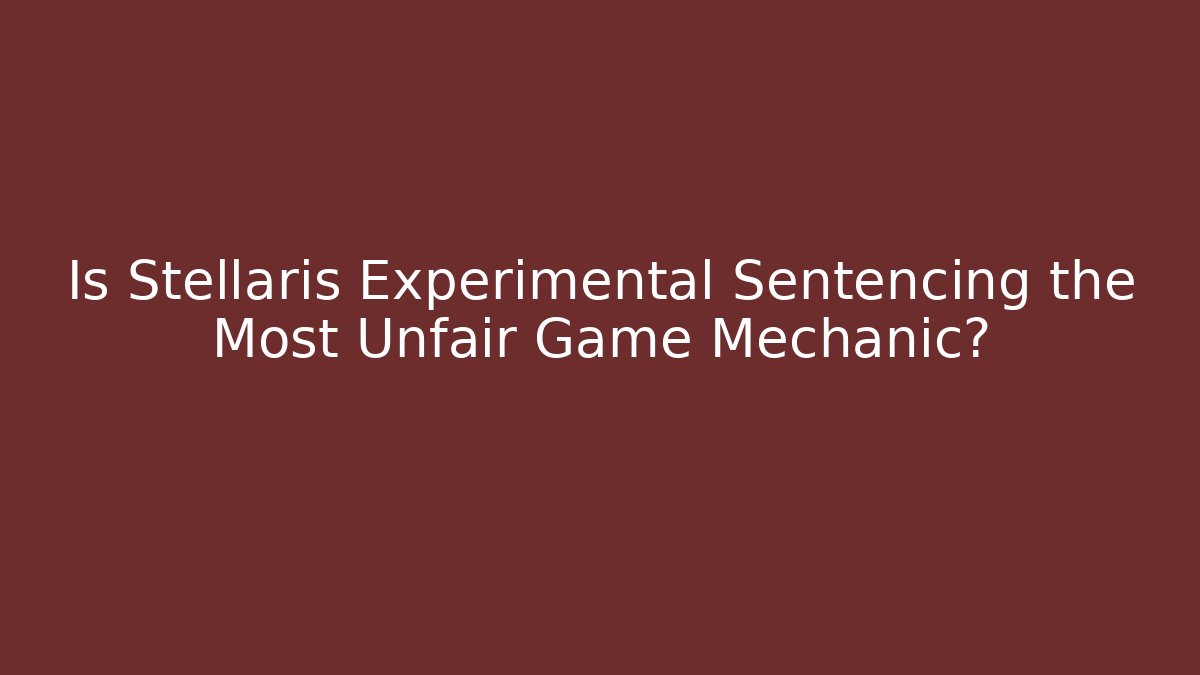 Is Stellaris Experimental Sentencing the Most Unfair Game Mechanic? - Andrea Zevedo