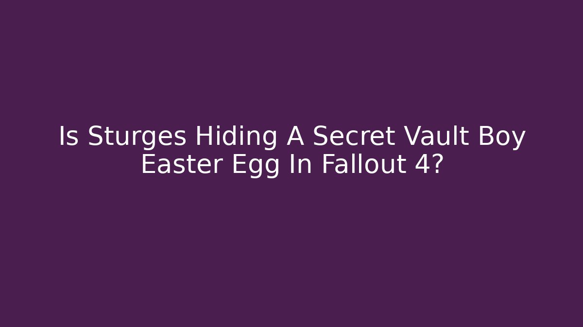 Is Sturges Hiding A Secret Vault Boy Easter Egg In Fallout 4? - Andrea Zevedo