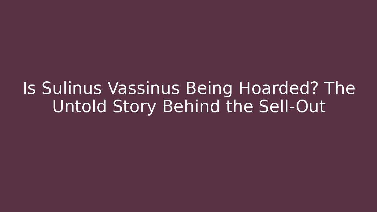 Is Sulinus Vassinus Being Hoarded? The Untold Story Behind the Sell-Out