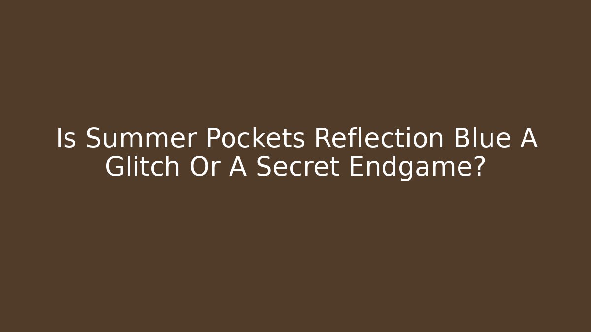 Is Summer Pockets Reflection Blue A Glitch Or A Secret Endgame?