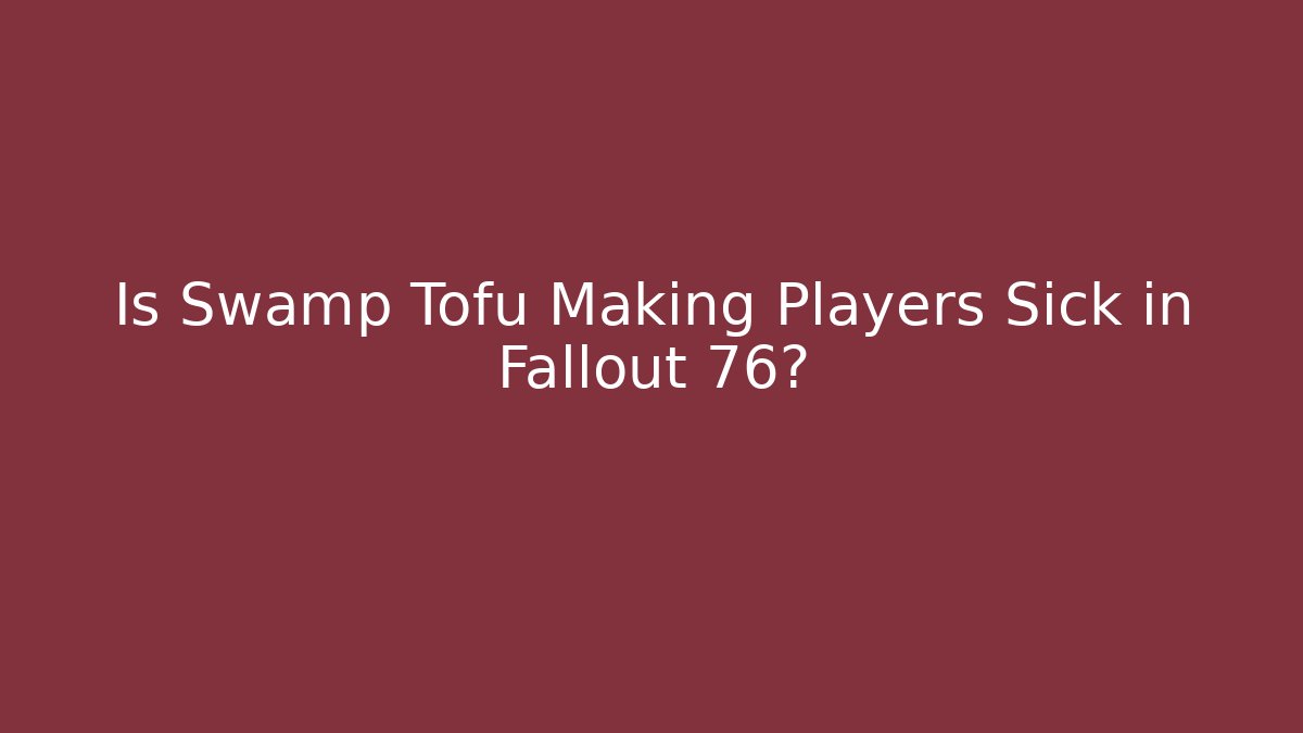 Is Swamp Tofu Making Players Sick in Fallout 76?