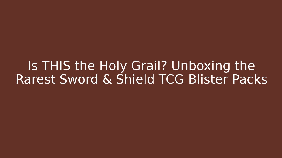 Is THIS the Holy Grail? Unboxing the Rarest Sword & Shield TCG Blister Packs